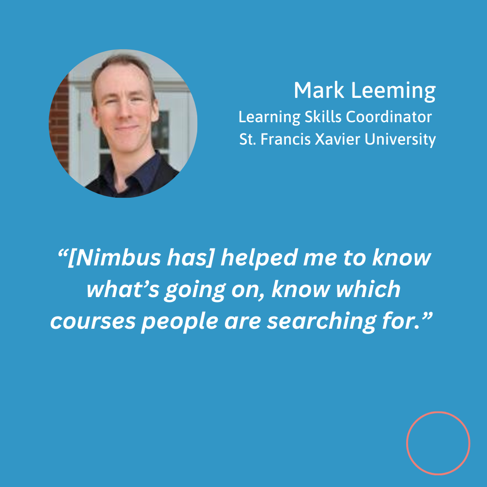 Quote and photo of Mark Leeming, Learning skills coordinator at St. Francis Xavier University. Photo of Mark Leeming, a man with short cropped hair, in upper left-hand corner. Quote reads “Nimbus has helped me to know what’s oging on, know which courses people are searching for.”