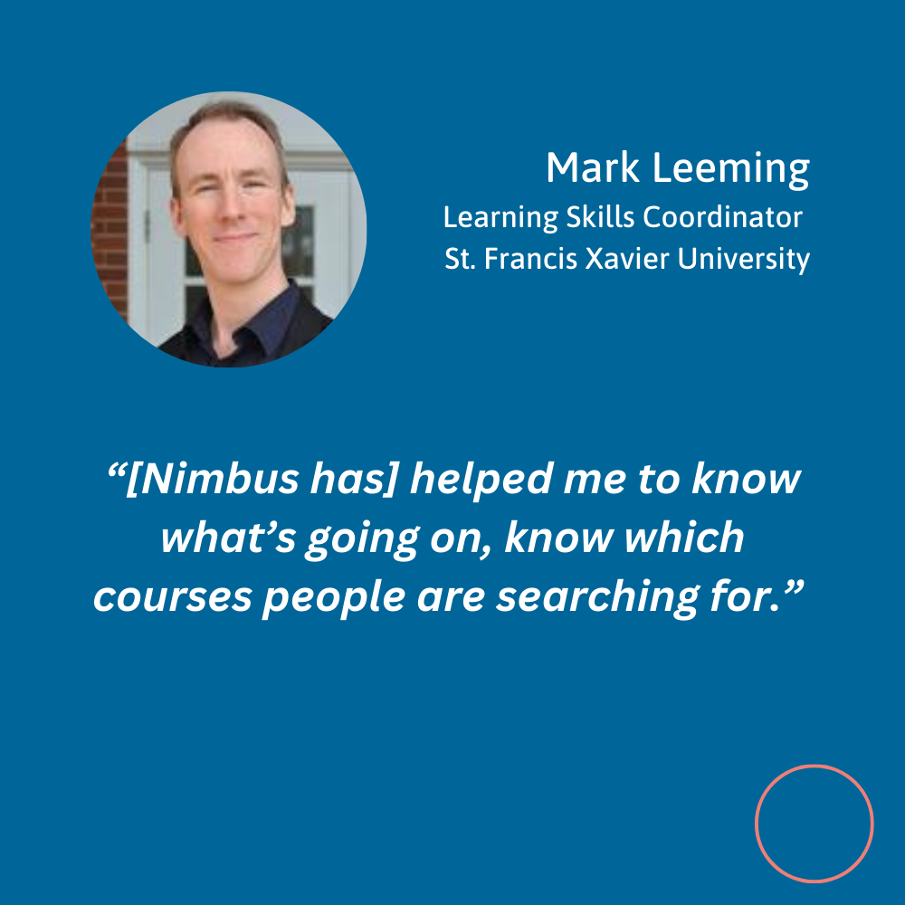 Quote and photo of Mark Leeming, Learning skills coordinator at St. Francis Xavier University. Photo of Mark Leeming, a man with short cropped hair, in upper left-hand corner. Quote reads “Nimbus has helped me to know what’s oging on, know which courses people are searching for.”